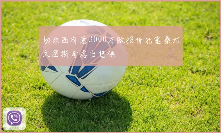 切尔西有意3000万欧报价孔塞桑尤文图斯考虑出售他