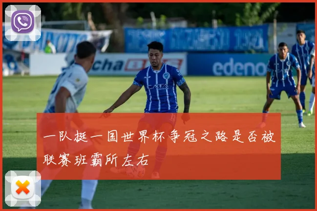 一队挺一国世界杯争冠之路是否被联赛班霸所左右
