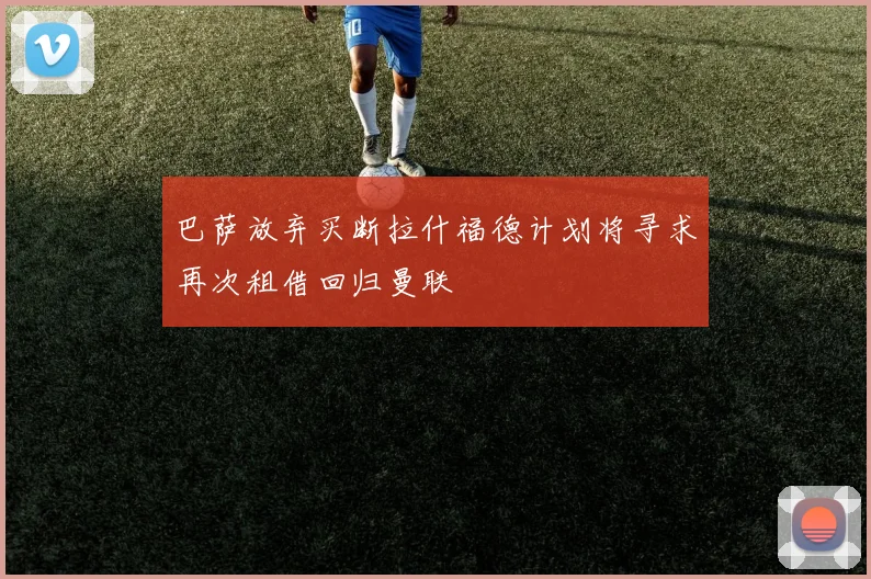 巴萨放弃买断拉什福德计划将寻求再次租借回归曼联
