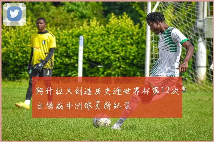 阿什拉夫创造历史迎世界杯第12次出场成非洲球员新纪录