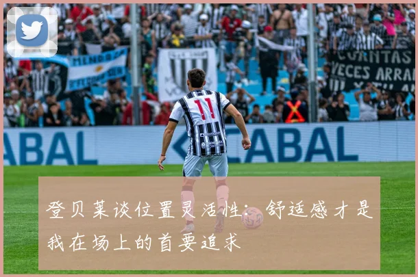 登贝莱谈位置灵活性：舒适感才是我在场上的首要追求